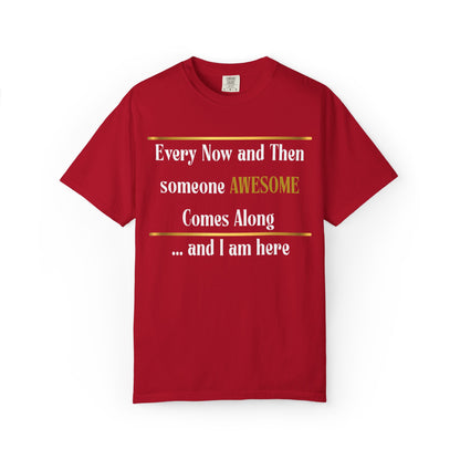 Every Now And Then Someone Awesome Comes Along.... And I Am Here - Unisex Garment-Dyed T-shirt