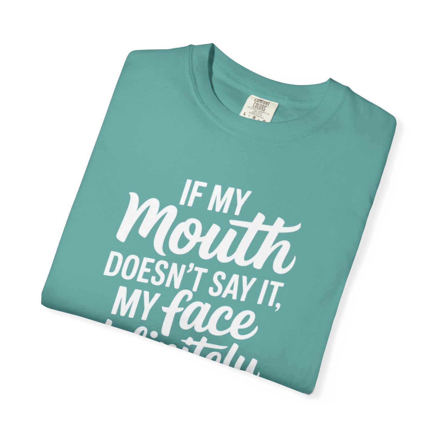 If My Mouth Doesn't Say It Than My Face Defintly Will - Unisex Garment-Dyed T-shirt