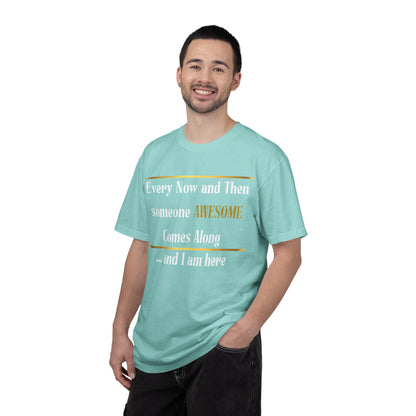 Every Now And Then Someone Awesome Comes Along.... And I Am Here - Unisex Garment-Dyed T-shirt