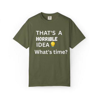 That's a Horrible Idea What's Time - Unisex Garment-Dyed T-shirt