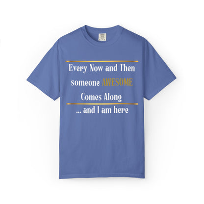 Every Now And Then Someone Awesome Comes Along.... And I Am Here - Unisex Garment-Dyed T-shirt