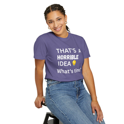 That's a Horrible Idea What's Time - Unisex Garment-Dyed T-shirt
