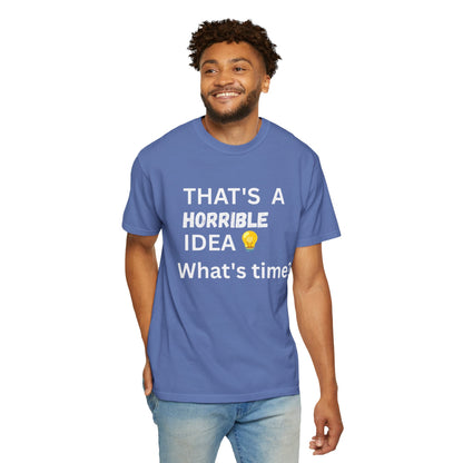That's a Horrible Idea What's Time - Unisex Garment-Dyed T-shirt