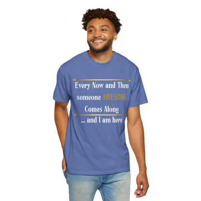 Every Now And Then Someone Awesome Comes Along.... And I Am Here - Unisex Garment-Dyed T-shirt