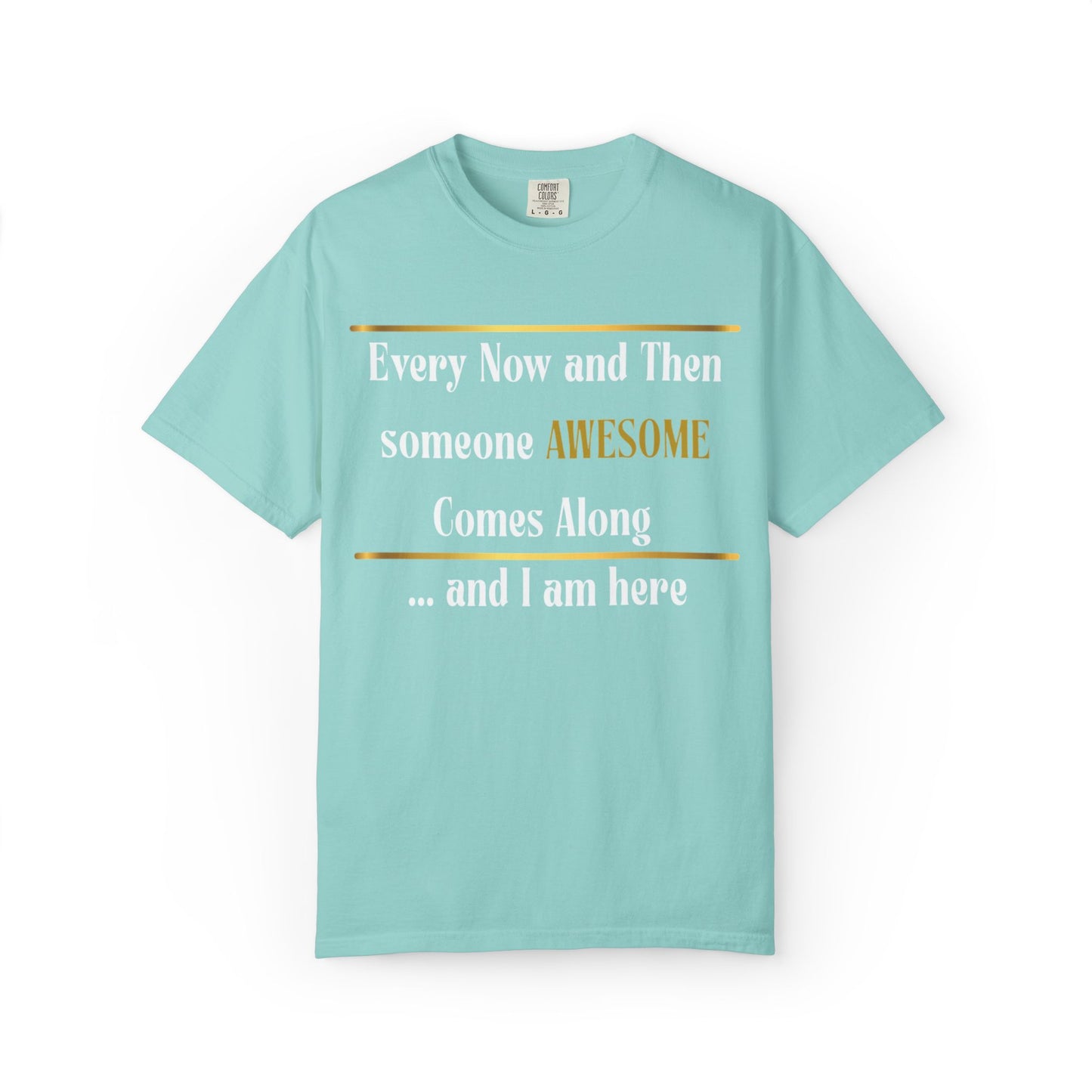 Every Now And Then Someone Awesome Comes Along.... And I Am Here - Unisex Garment-Dyed T-shirt