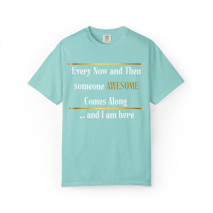 Every Now And Then Someone Awesome Comes Along.... And I Am Here - Unisex Garment-Dyed T-shirt
