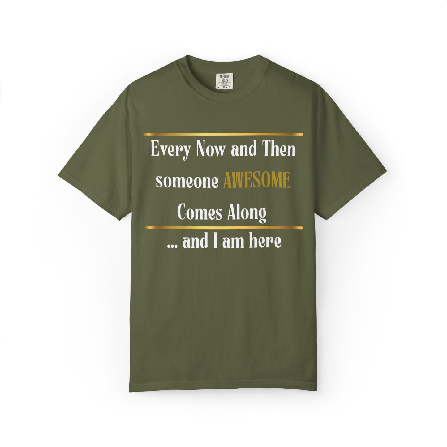 Every Now And Then Someone Awesome Comes Along.... And I Am Here - Unisex Garment-Dyed T-shirt