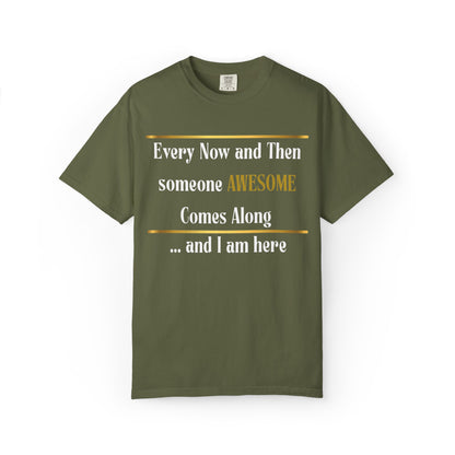 Every Now And Then Someone Awesome Comes Along.... And I Am Here - Unisex Garment-Dyed T-shirt