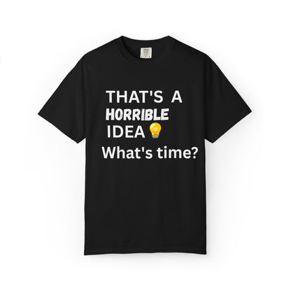 That's a Horrible Idea What's Time - Unisex Garment-Dyed T-shirt