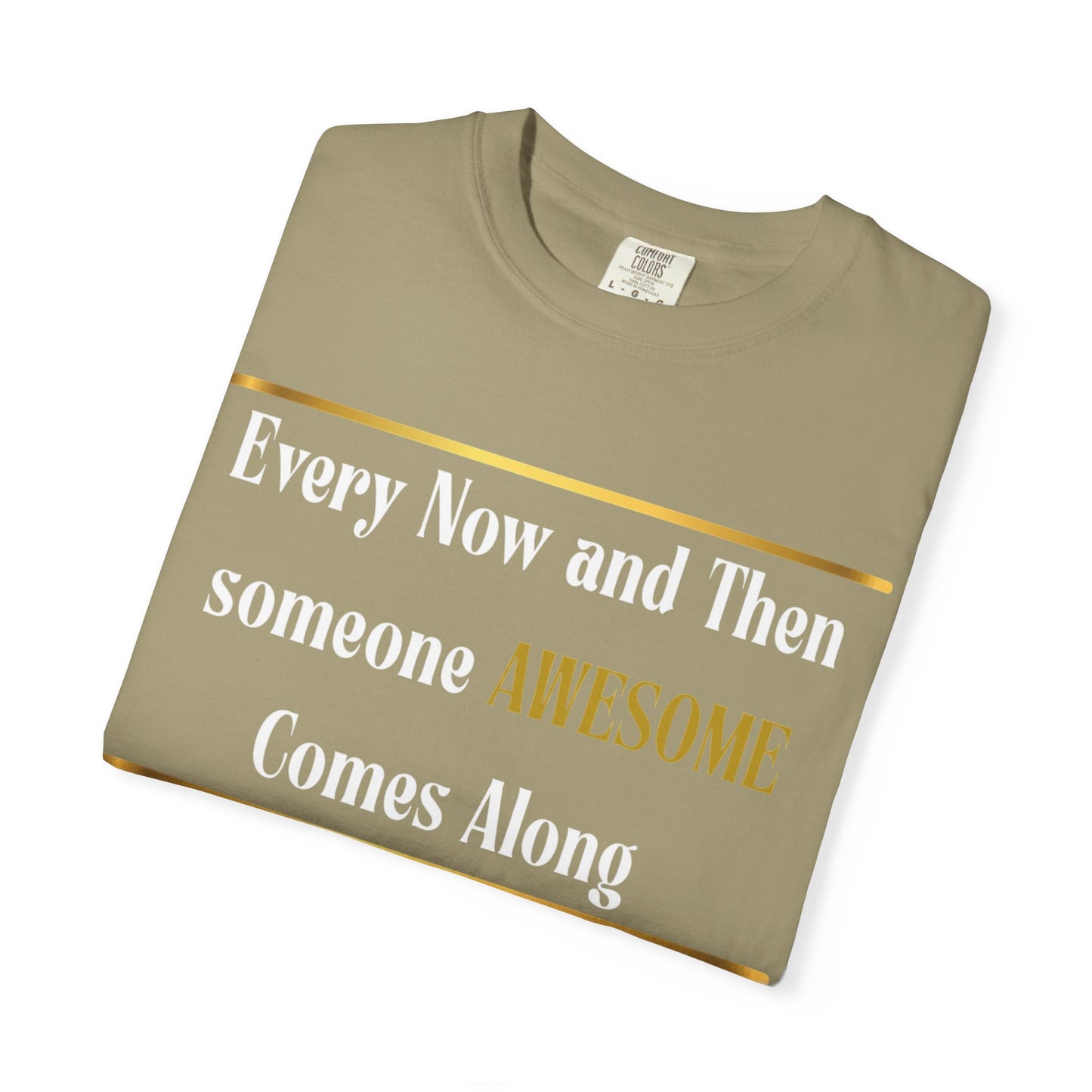 Every Now And Then Someone Awesome Comes Along.... And I Am Here - Unisex Garment-Dyed T-shirt