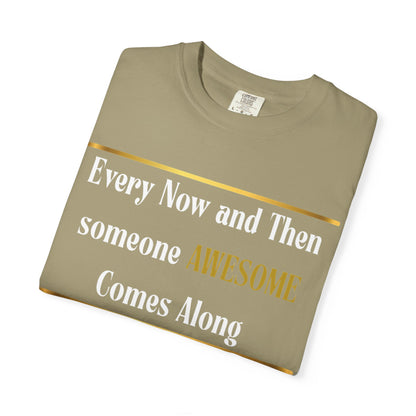 Every Now And Then Someone Awesome Comes Along.... And I Am Here - Unisex Garment-Dyed T-shirt