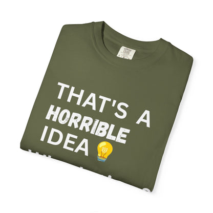 That's a Horrible Idea What's Time - Unisex Garment-Dyed T-shirt