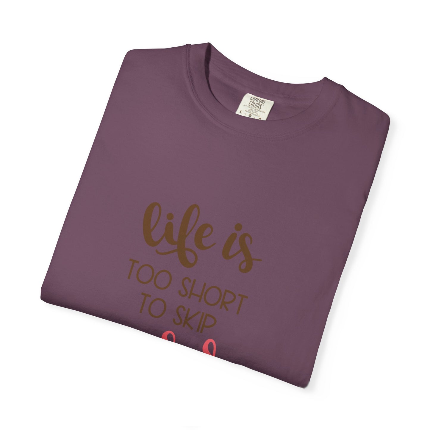 Life Is Too Short To Skip Dessert Lovers Tee Sweet Tooth Guilty Pleasure Sugar Rush Unisex Heavy Cotton T-Shirt