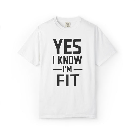 Yes i Know I'm Fit - Unisex Garment-Dyed T-shirt