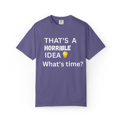 That's a Horrible Idea What's Time - Unisex Garment-Dyed T-shirt
