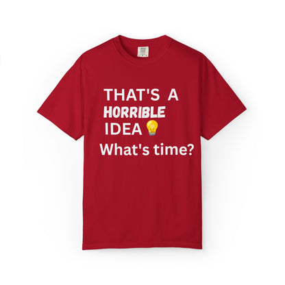 That's a Horrible Idea What's Time - Unisex Garment-Dyed T-shirt