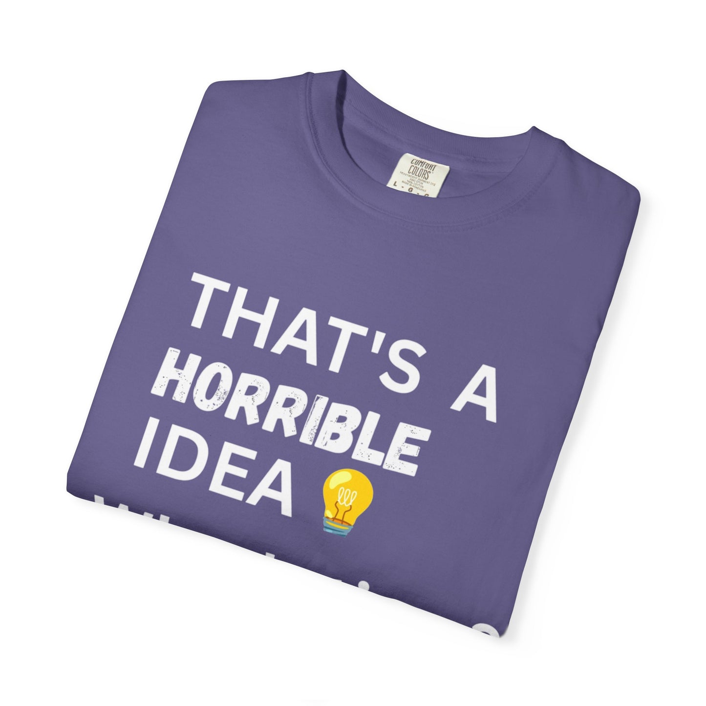 That's a Horrible Idea - Unisex Garment-Dyed T-shirt