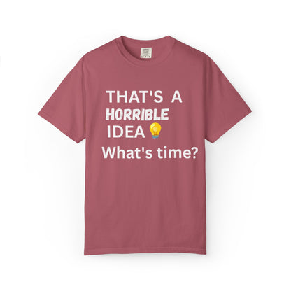 That's a Horrible Idea What's Time - Unisex Garment-Dyed T-shirt